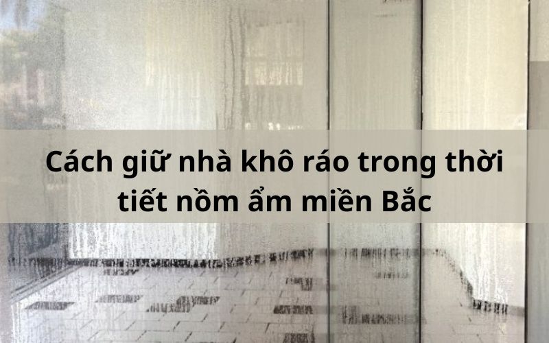 Cách giữ nhà khô ráo trong thời tiết nồm ẩm miền Bắc Cách giữ nhà khô ráo trong thời tiết nồm ẩm miền Bắc